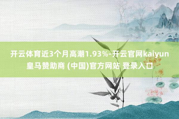开云体育近3个月高潮1.93%-开云官网kaiyun皇马赞助商 (中国)官方网站 登录入口