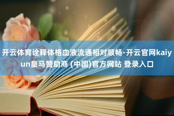 开云体育诠释体格血液流通相对顺畅-开云官网kaiyun皇马赞助商 (中国)官方网站 登录入口