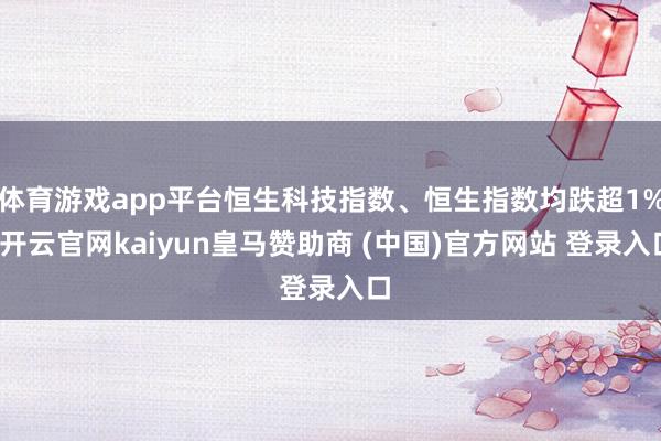 体育游戏app平台恒生科技指数、恒生指数均跌超1%-开云官网kaiyun皇马赞助商 (中国)官方网站 登录入口
