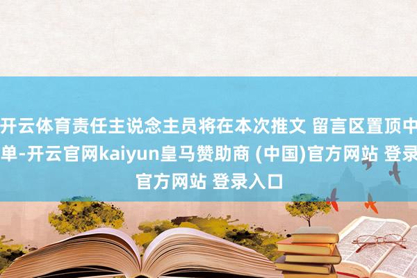 开云体育责任主说念主员将在本次推文 留言区置顶中奖名单-开云官网kaiyun皇马赞助商 (中国)官方网站 登录入口
