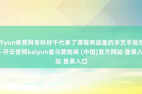 开yun体育网专科材干代表了课程将涵盖的手艺手段范围-开云官网kaiyun皇马赞助商 (中国)官方网站 登录入口