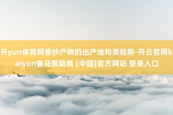 开yun体育网查抄产物的出产地和灵验期-开云官网kaiyun皇马赞助商 (中国)官方网站 登录入口