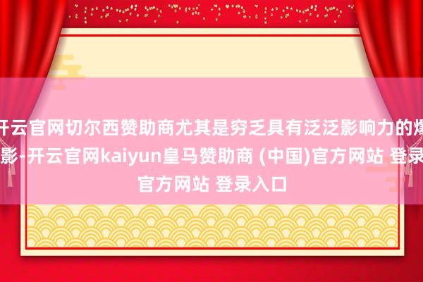 开云官网切尔西赞助商尤其是穷乏具有泛泛影响力的爆款电影-开云官网kaiyun皇马赞助商 (中国)官方网站 登录入口