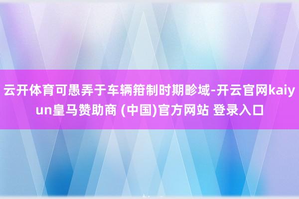 云开体育可愚弄于车辆箝制时期畛域-开云官网kaiyun皇马赞助商 (中国)官方网站 登录入口