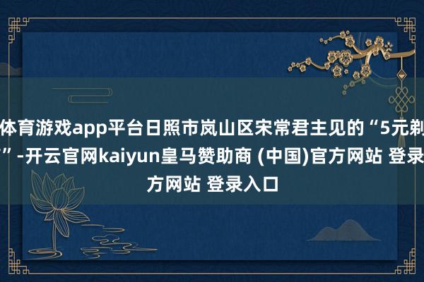 体育游戏app平台日照市岚山区宋常君主见的“5元剃头店”-开云官网kaiyun皇马赞助商 (中国)官方网站 登录入口