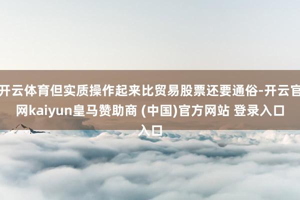开云体育但实质操作起来比贸易股票还要通俗-开云官网kaiyun皇马赞助商 (中国)官方网站 登录入口