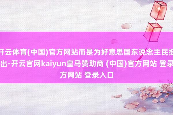 开云体育(中国)官方网站而是为好意思国东说念主民挺身而出-开云官网kaiyun皇马赞助商 (中国)官方网站 登录入口