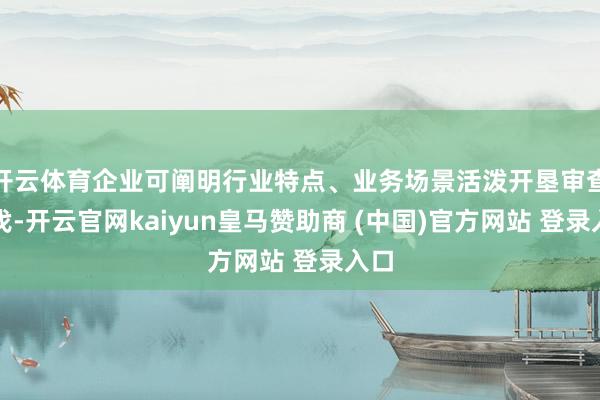 开云体育企业可阐明行业特点、业务场景活泼开垦审查步伐-开云官网kaiyun皇马赞助商 (中国)官方网站 登录入口