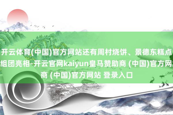 开云体育(中国)官方网站还有周村烧饼、景德东糕点等好意思食组团亮相-开云官网kaiyun皇马赞助商 (中国)官方网站 登录入口