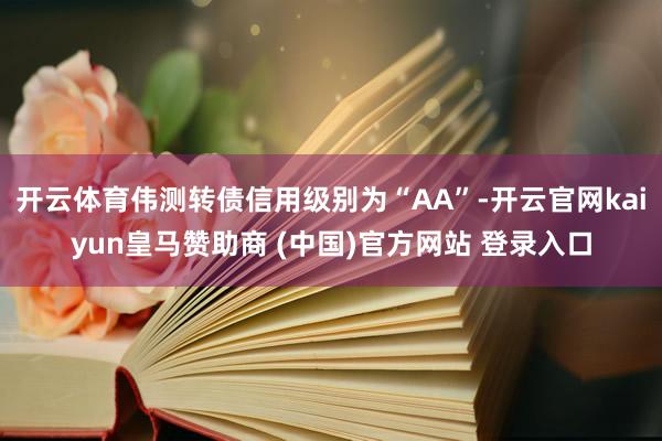 开云体育伟测转债信用级别为“AA”-开云官网kaiyun皇马赞助商 (中国)官方网站 登录入口