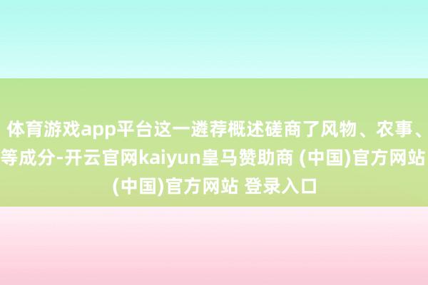 体育游戏app平台这一遴荐概述磋商了风物、农事、文化传承等成分-开云官网kaiyun皇马赞助商 (中国)官方网站 登录入口
