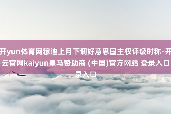 开yun体育网穆迪上月下调好意思国主权评级时称-开云官网kaiyun皇马赞助商 (中国)官方网站 登录入口