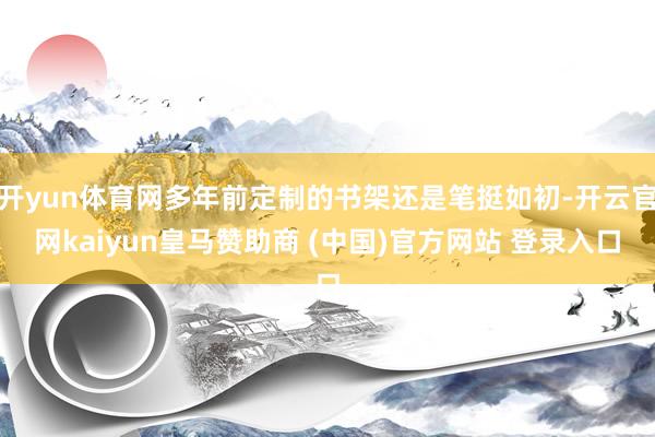 开yun体育网多年前定制的书架还是笔挺如初-开云官网kaiyun皇马赞助商 (中国)官方网站 登录入口