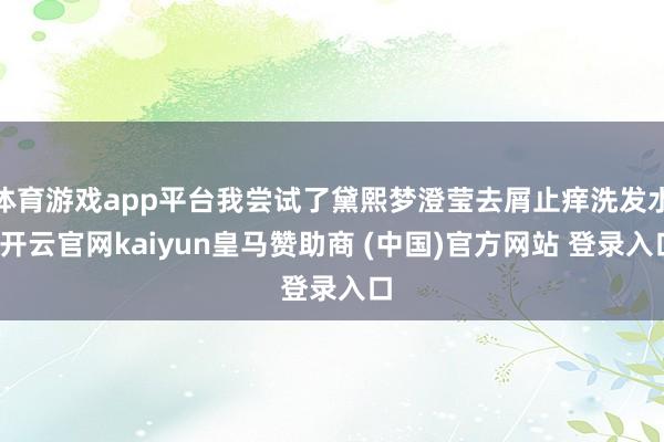 体育游戏app平台我尝试了黛熙梦澄莹去屑止痒洗发水-开云官网kaiyun皇马赞助商 (中国)官方网站 登录入口