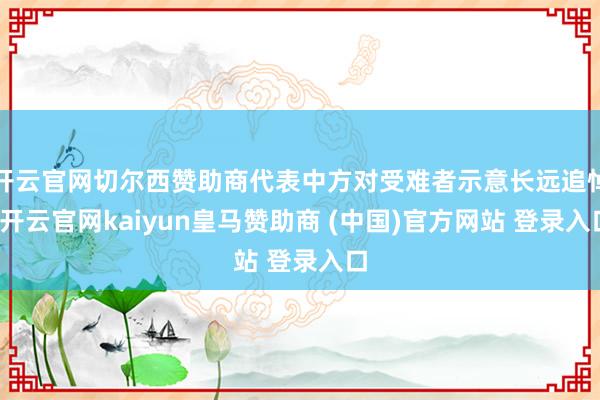 开云官网切尔西赞助商代表中方对受难者示意长远追悼-开云官网kaiyun皇马赞助商 (中国)官方网站 登录入口