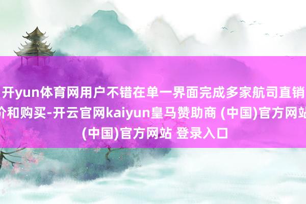 开yun体育网用户不错在单一界面完成多家航司直销机票的比价和购买-开云官网kaiyun皇马赞助商 (中国)官方网站 登录入口