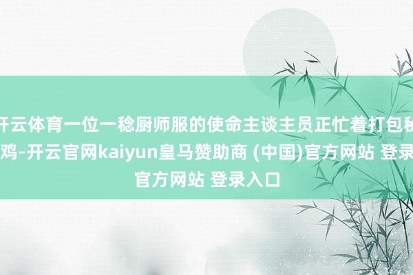 开云体育一位一稔厨师服的使命主谈主员正忙着打包秘制窑鸡-开云官网kaiyun皇马赞助商 (中国)官方网站 登录入口