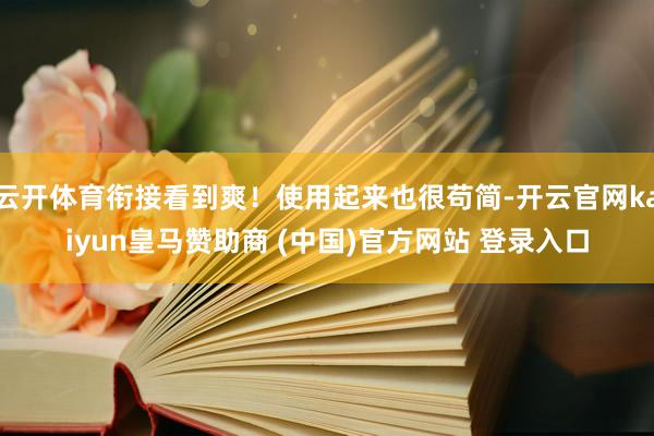 云开体育衔接看到爽！使用起来也很苟简-开云官网kaiyun皇马赞助商 (中国)官方网站 登录入口