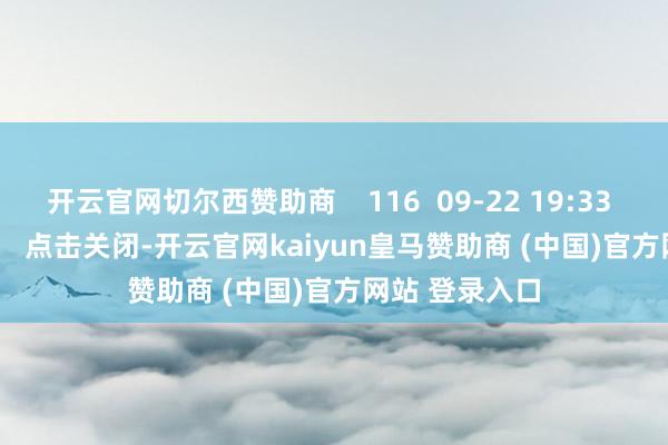 开云官网切尔西赞助商    116  09-22 19:33     一财最热      点击关闭-开云官网kaiyun皇马赞助商 (中国)官方网站 登录入口