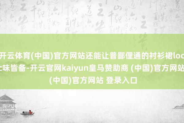 开云体育(中国)官方网站还能让普鄙俚通的衬衫裙look变得chic味皆备-开云官网kaiyun皇马赞助商 (中国)官方网站 登录入口