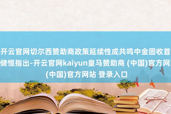 开云官网切尔西赞助商政策延续性成共鸣　　中金固收首席分析师陈健恒指出-开云官网kaiyun皇马赞助商 (中国)官方网站 登录入口