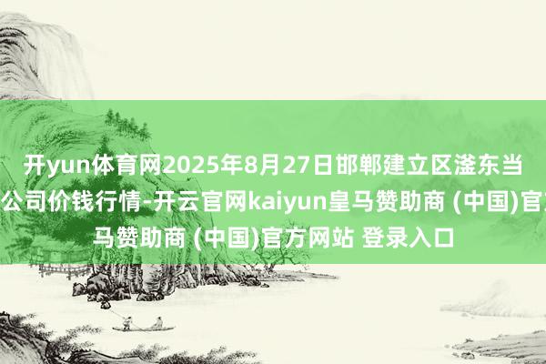 开yun体育网2025年8月27日邯郸建立区滏东当代农业处治有限公司价钱行情-开云官网kaiyun皇马赞助商 (中国)官方网站 登录入口