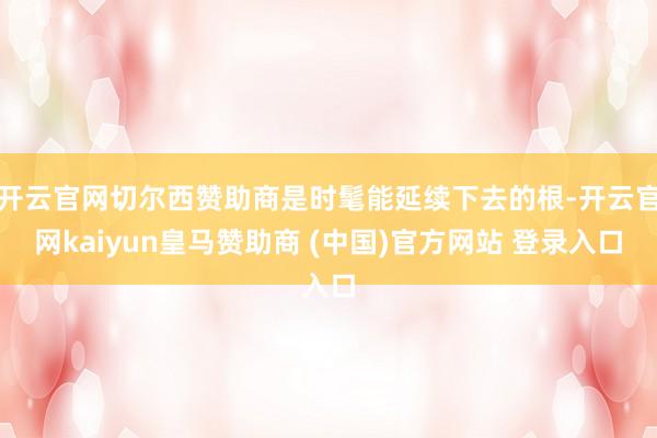 开云官网切尔西赞助商是时髦能延续下去的根-开云官网kaiyun皇马赞助商 (中国)官方网站 登录入口