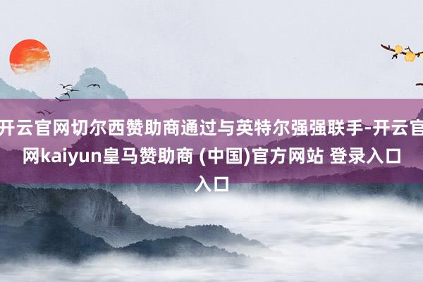 开云官网切尔西赞助商通过与英特尔强强联手-开云官网kaiyun皇马赞助商 (中国)官方网站 登录入口