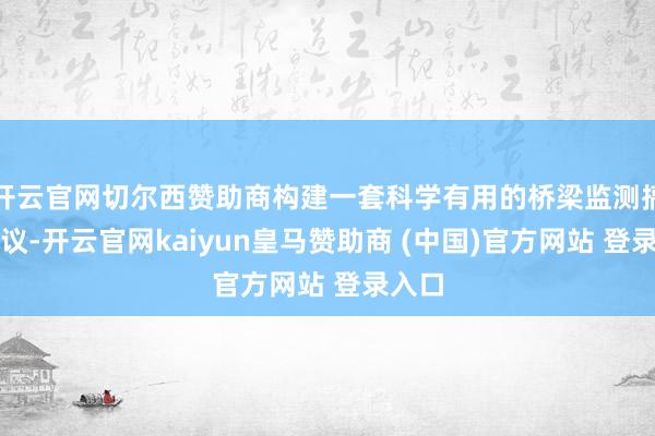 开云官网切尔西赞助商构建一套科学有用的桥梁监测搞定决议-开云官网kaiyun皇马赞助商 (中国)官方网站 登录入口