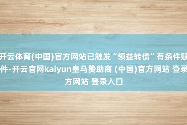 开云体育(中国)官方网站已触发“领益转债”有条件赎回条件-开云官网kaiyun皇马赞助商 (中国)官方网站 登录入口