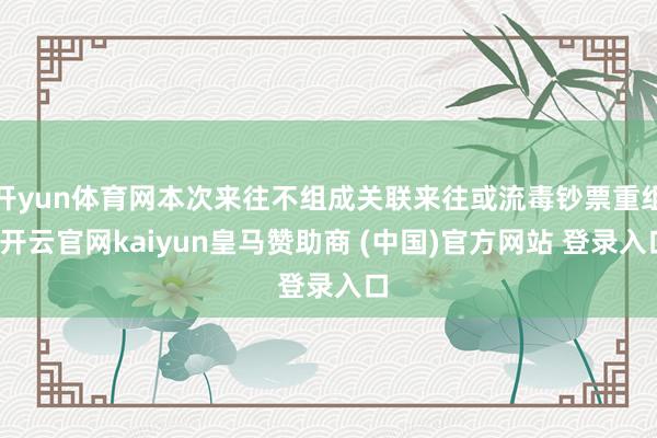 开yun体育网本次来往不组成关联来往或流毒钞票重组-开云官网kaiyun皇马赞助商 (中国)官方网站 登录入口