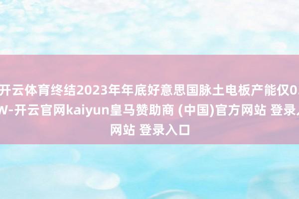 开云体育终结2023年年底好意思国脉土电板产能仅0.3GW-开云官网kaiyun皇马赞助商 (中国)官方网站 登录入口