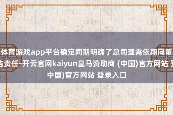 体育游戏app平台确定同期明确了总司理需依期向董事会报告责任-开云官网kaiyun皇马赞助商 (中国)官方网站 登录入口
