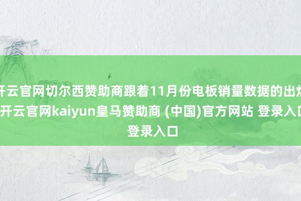 开云官网切尔西赞助商跟着11月份电板销量数据的出炉-开云官网kaiyun皇马赞助商 (中国)官方网站 登录入口