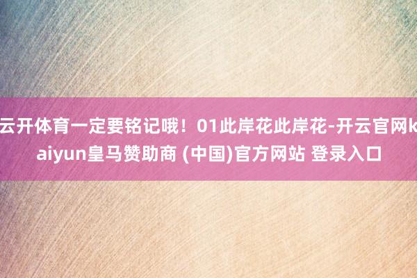 云开体育一定要铭记哦!01此岸花此岸花-开云官网kaiyun皇马赞助商 (中国)官方网站 登录入口