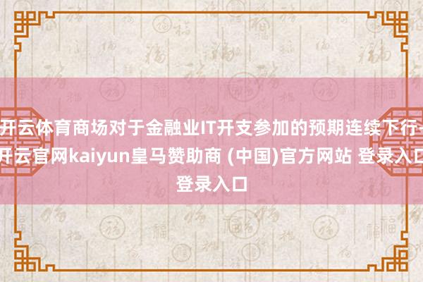 开云体育商场对于金融业IT开支参加的预期连续下行-开云官网kaiyun皇马赞助商 (中国)官方网站 登录入口