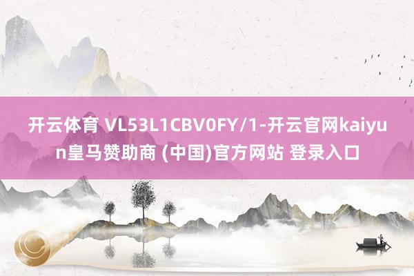 开云体育 VL53L1CBV0FY/1-开云官网kaiyun皇马赞助商 (中国)官方网站 登录入口