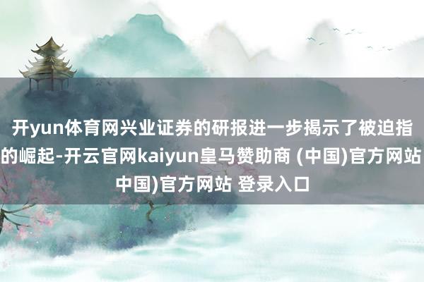 开yun体育网　　兴业证券的研报进一步揭示了被迫指数型基金的崛起-开云官网kaiyun皇马赞助商 (中国)官方网站 登录入口