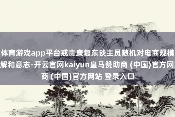 体育游戏app平台戒毒康复东谈主员随机对电商规模有初步的了解和意志-开云官网kaiyun皇马赞助商 (中国)官方网站 登录入口