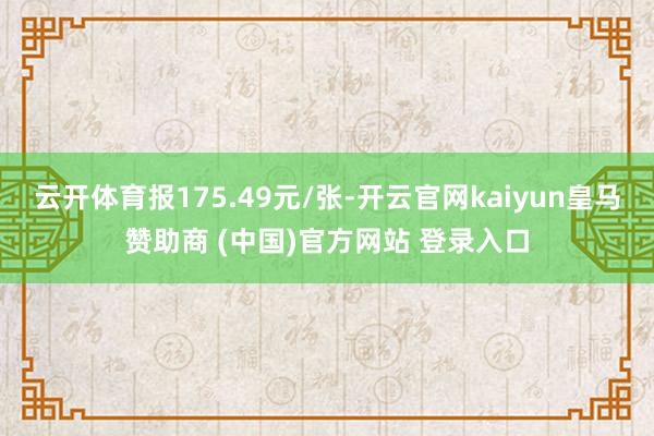 云开体育报175.49元/张-开云官网kaiyun皇马赞助商 (中国)官方网站 登录入口