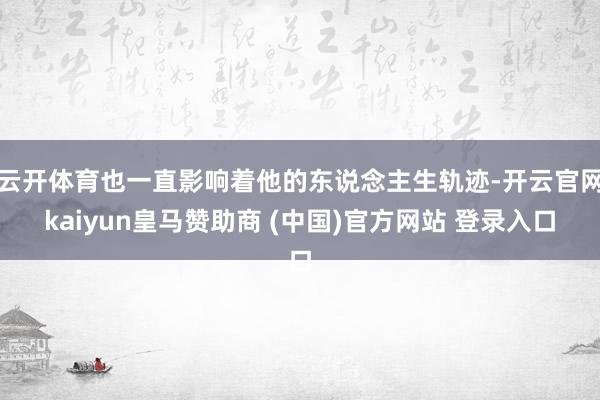 云开体育也一直影响着他的东说念主生轨迹-开云官网kaiyun皇马赞助商 (中国)官方网站 登录入口