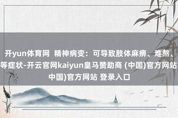 开yun体育网  精神病变：可导致肢体麻痹、难熬、嗅觉相称等症状-开云官网kaiyun皇马赞助商 (中国)官方网站 登录入口