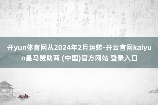 开yun体育网从2024年2月运转-开云官网kaiyun皇马赞助商 (中国)官方网站 登录入口