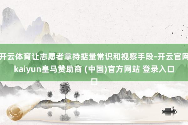 开云体育让志愿者掌持掂量常识和视察手段-开云官网kaiyun皇马赞助商 (中国)官方网站 登录入口