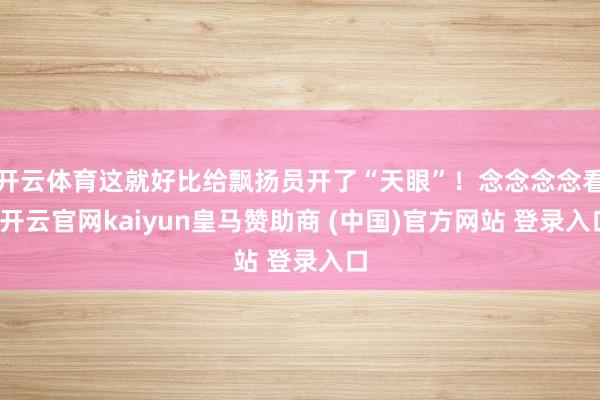 开云体育这就好比给飘扬员开了“天眼”!念念念念看-开云官网kaiyun皇马赞助商 (中国)官方网站 登录入口