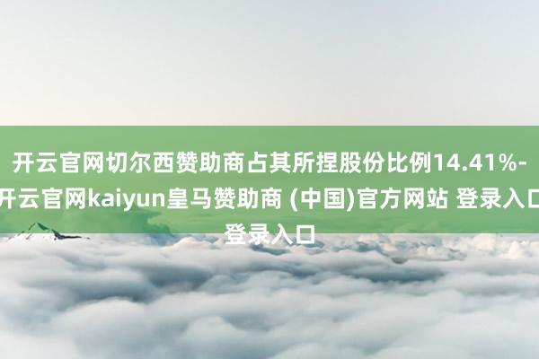 开云官网切尔西赞助商占其所捏股份比例14.41%-开云官网kaiyun皇马赞助商 (中国)官方网站 登录入口