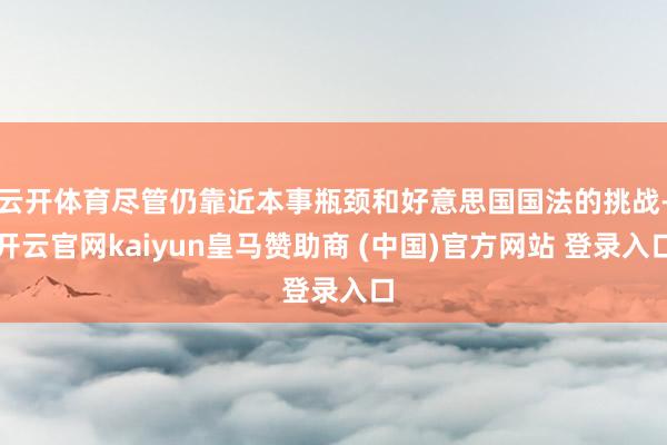 云开体育尽管仍靠近本事瓶颈和好意思国国法的挑战-开云官网kaiyun皇马赞助商 (中国)官方网站 登录入口