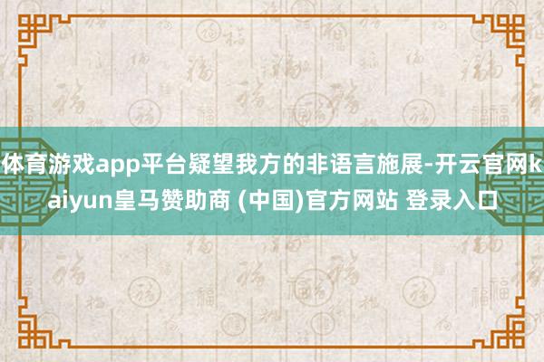 体育游戏app平台疑望我方的非语言施展-开云官网kaiyun皇马赞助商 (中国)官方网站 登录入口