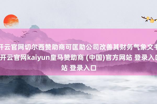 开云官网切尔西赞助商可匡助公司改善其财务气象文书-开云官网kaiyun皇马赞助商 (中国)官方网站 登录入口
