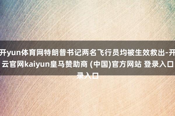 开yun体育网特朗普书记两名飞行员均被生效救出-开云官网kaiyun皇马赞助商 (中国)官方网站 登录入口